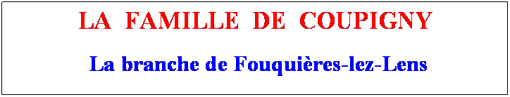 Zone de Texte: LA  FAMILLE  DE  COUPIGNY
 La branche de Fouquires-lez-Lens
